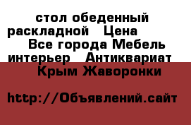 стол обеденный раскладной › Цена ­ 10 000 - Все города Мебель, интерьер » Антиквариат   . Крым,Жаворонки